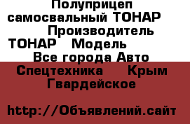 Полуприцеп самосвальный ТОНАР 952301 › Производитель ­ ТОНАР › Модель ­ 952 301 - Все города Авто » Спецтехника   . Крым,Гвардейское